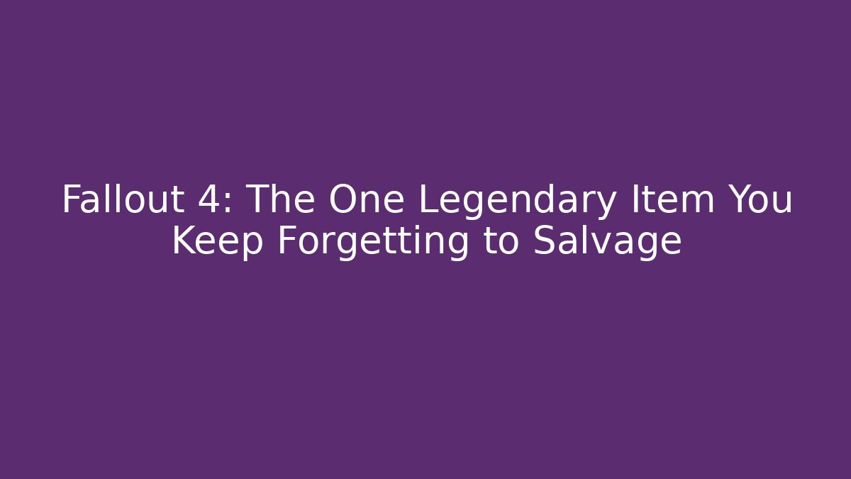 Fallout 4: The One Legendary Item You Keep Forgetting to Salvage - Boomer Naturals