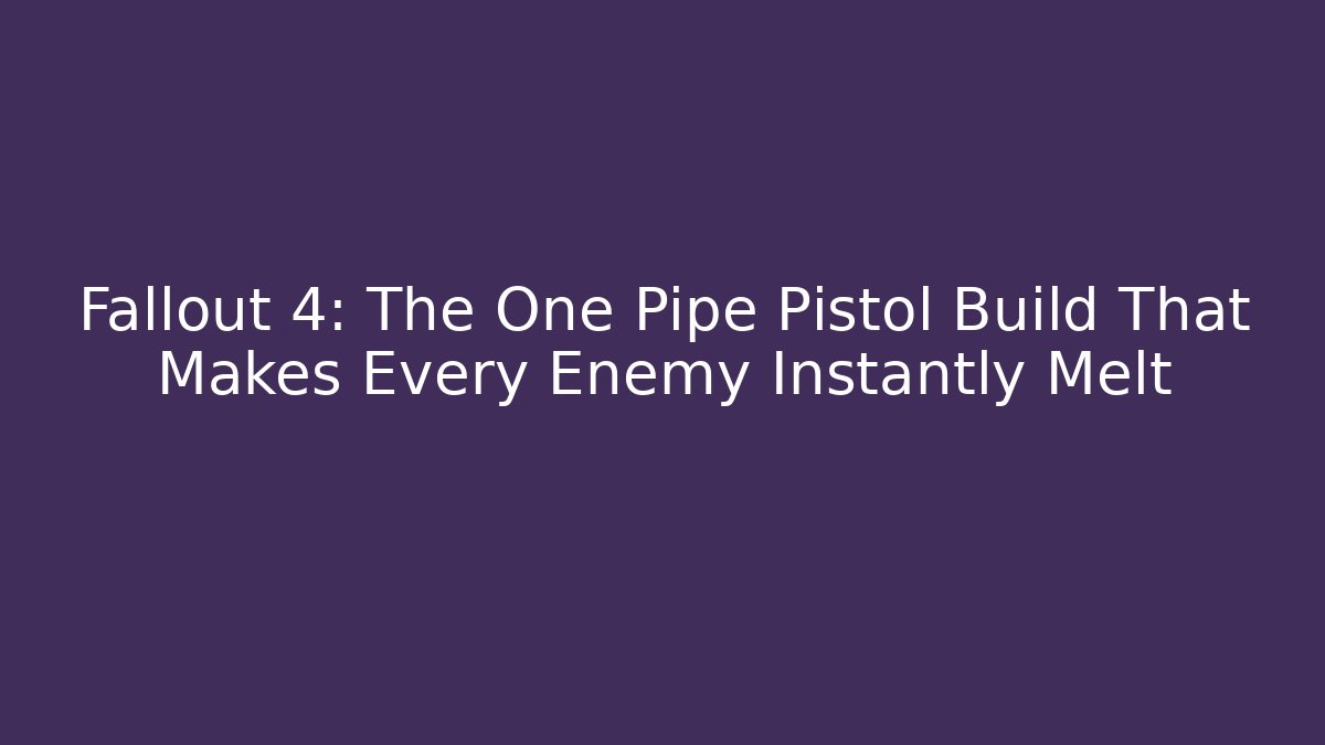 Fallout 4: The One Pipe Pistol Build That Makes Every Enemy Instantly Melt