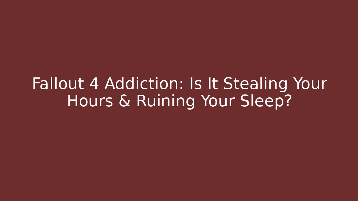 Fallout 4 Addiction: Is It Stealing Your Hours & Ruining Your Sleep?