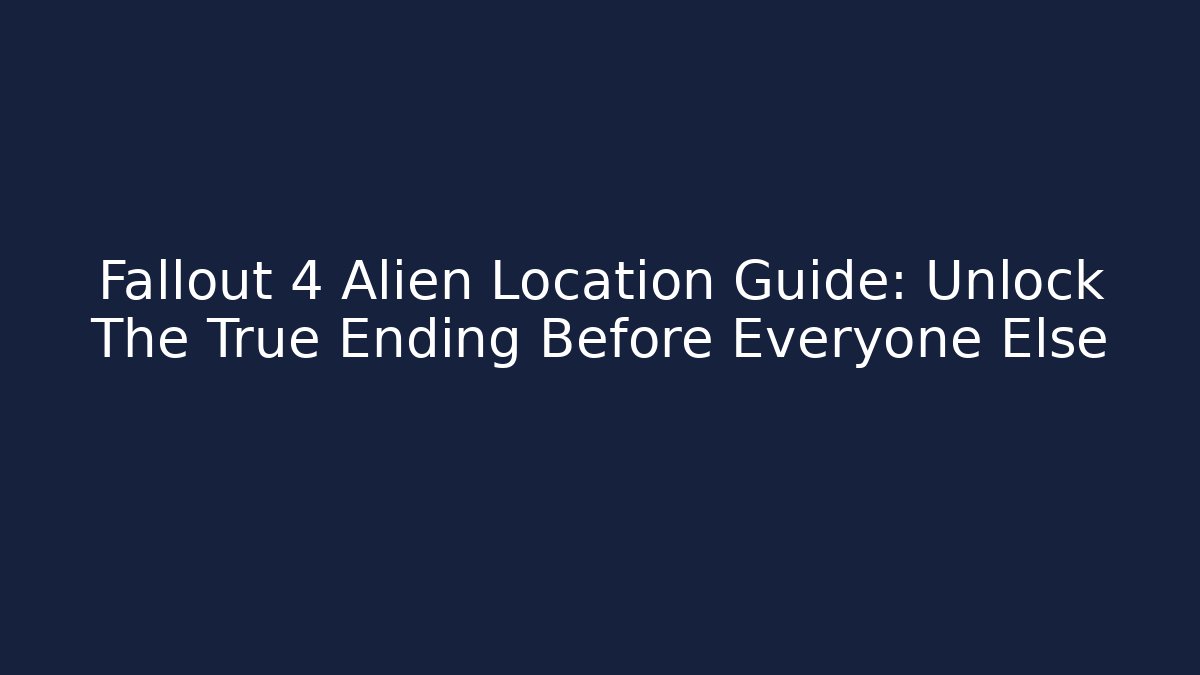 Fallout 4 Alien Location Guide: Unlock The True Ending Before Everyone Else