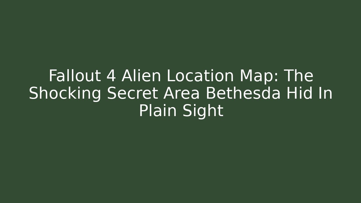 Fallout 4 Alien Location Map: The Shocking Secret Area Bethesda Hid In Plain Sight - Boomer Naturals