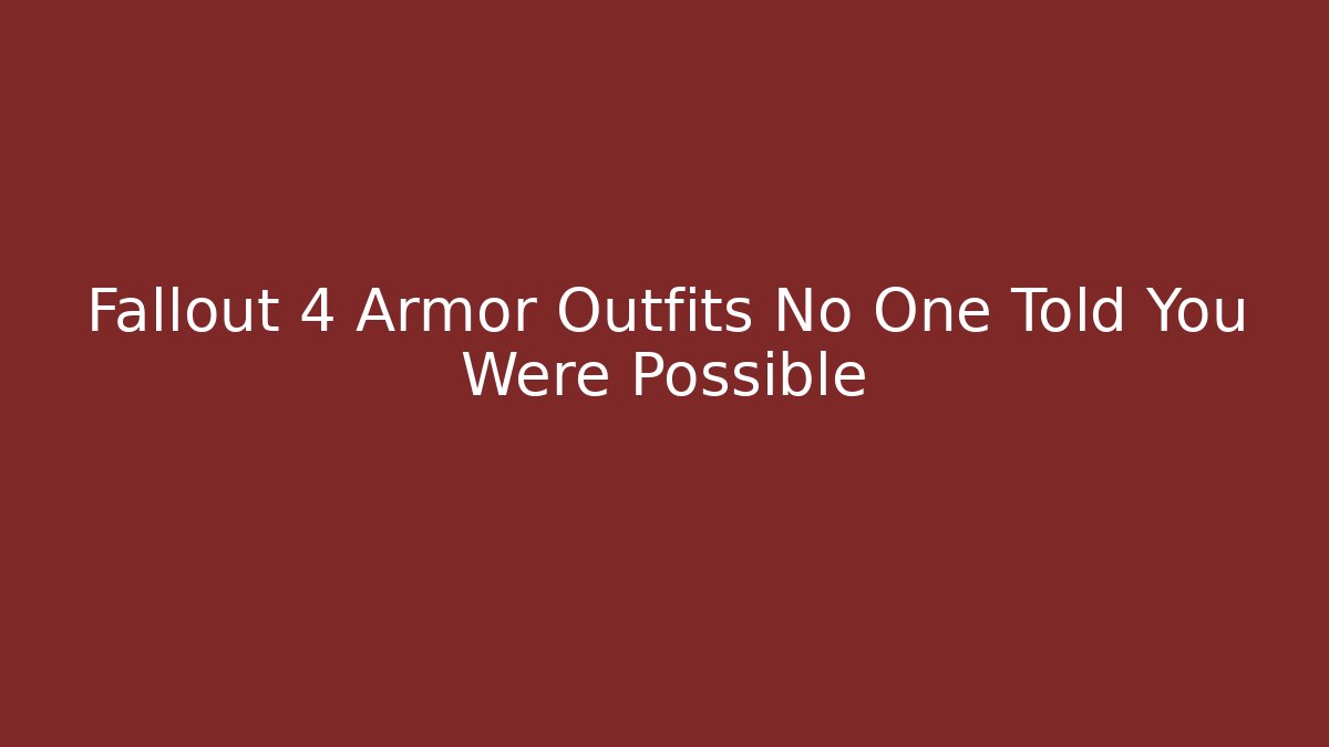 Fallout 4 Armor Outfits No One Told You Were Possible