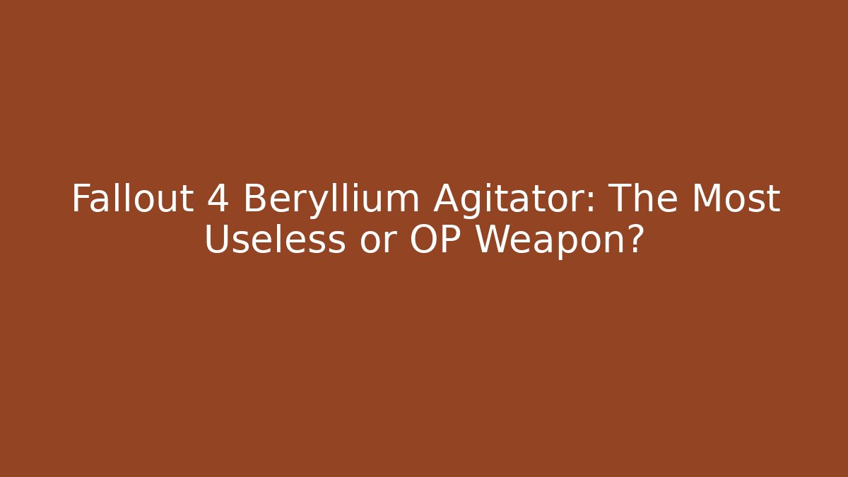 Fallout 4 Beryllium Agitator: The Most Useless or OP Weapon? - Boomer Naturals