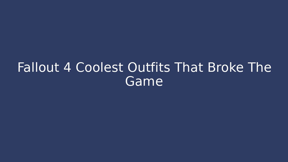 Fallout 4 Coolest Outfits That Broke The Game