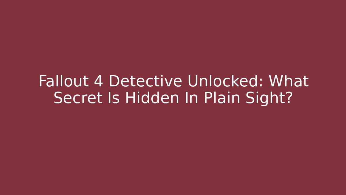 Fallout 4 Detective Unlocked: What Secret Is Hidden In Plain Sight?