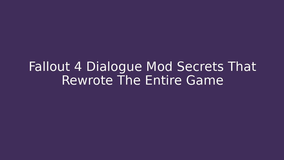 Fallout 4 Dialogue Mod Secrets That Rewrote The Entire Game