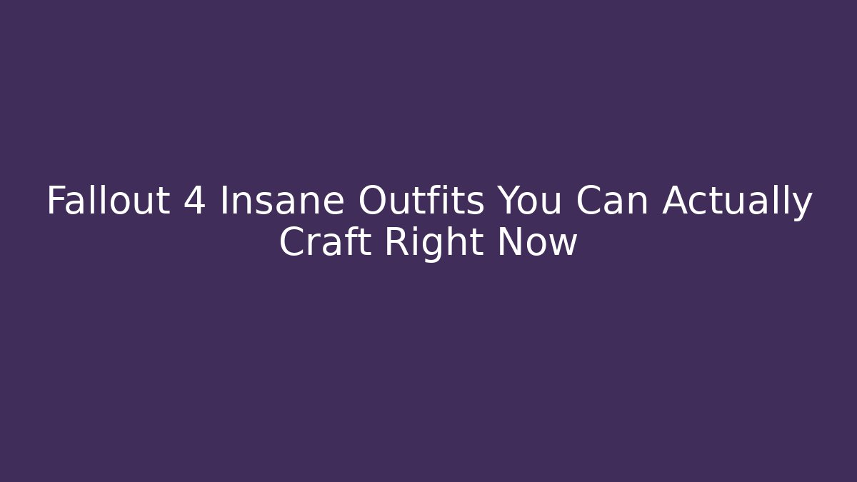 Fallout 4 Insane Outfits You Can Actually Craft Right Now