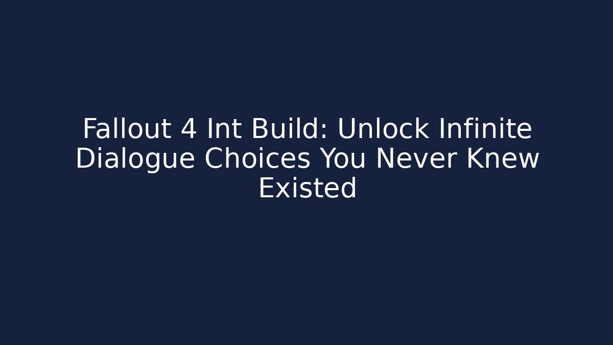 Fallout 4 Int Build: Unlock Infinite Dialogue Choices You Never Knew Existed