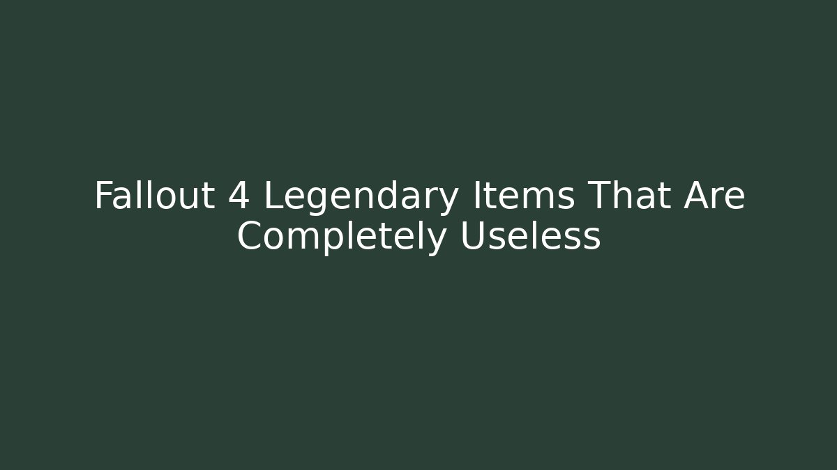 Fallout 4 Legendary Items That Are Completely Useless