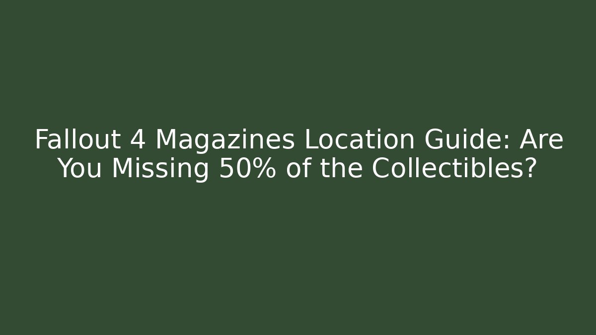 Fallout 4 Magazines Location Guide: Are You Missing 50% of the Collectibles? - Boomer Naturals
