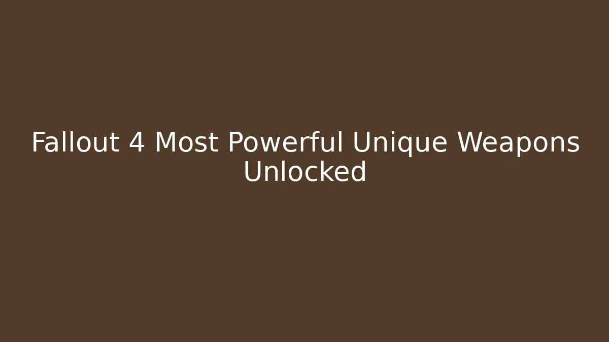 Fallout 4 Most Powerful Unique Weapons Unlocked