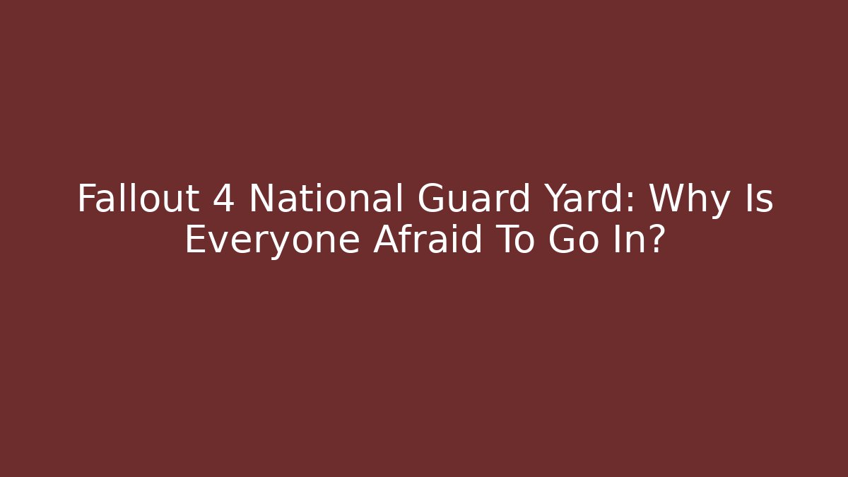 Fallout 4 National Guard Yard: Why Is Everyone Afraid To Go In?