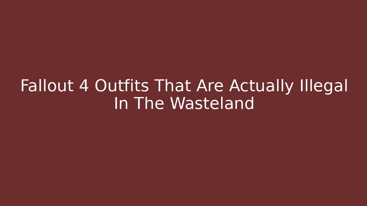 Fallout 4 Outfits That Are Actually Illegal In The Wasteland - Boomer Naturals