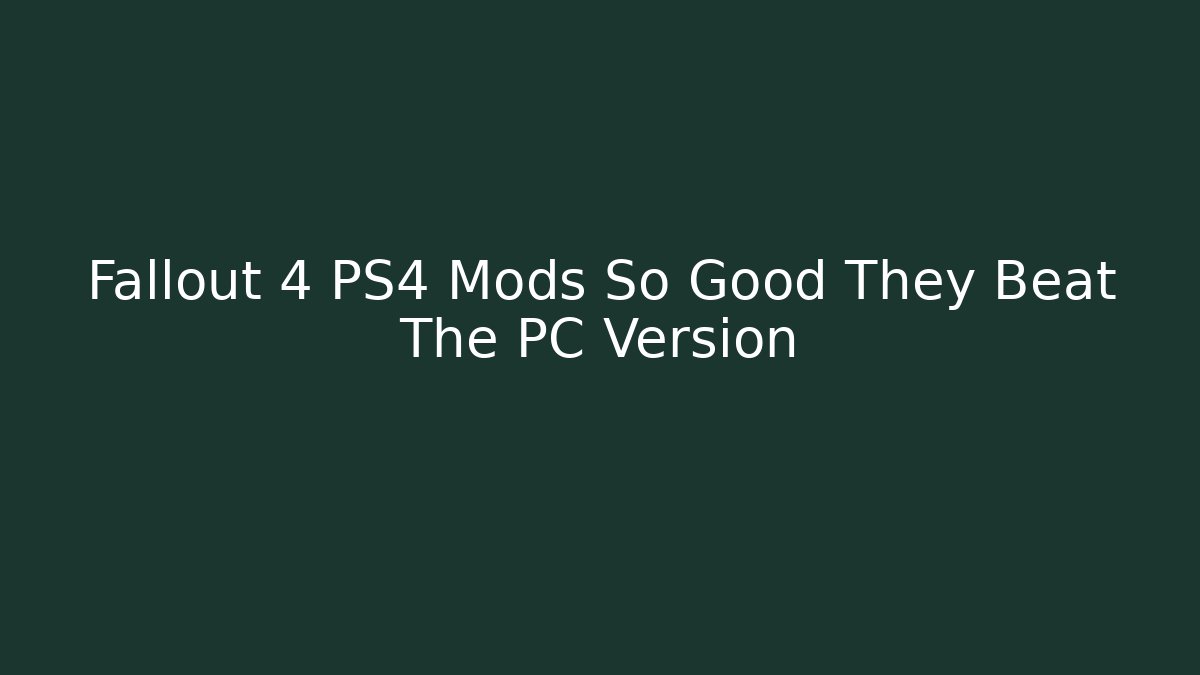 Fallout 4 PS4 Mods So Good They Beat The PC Version