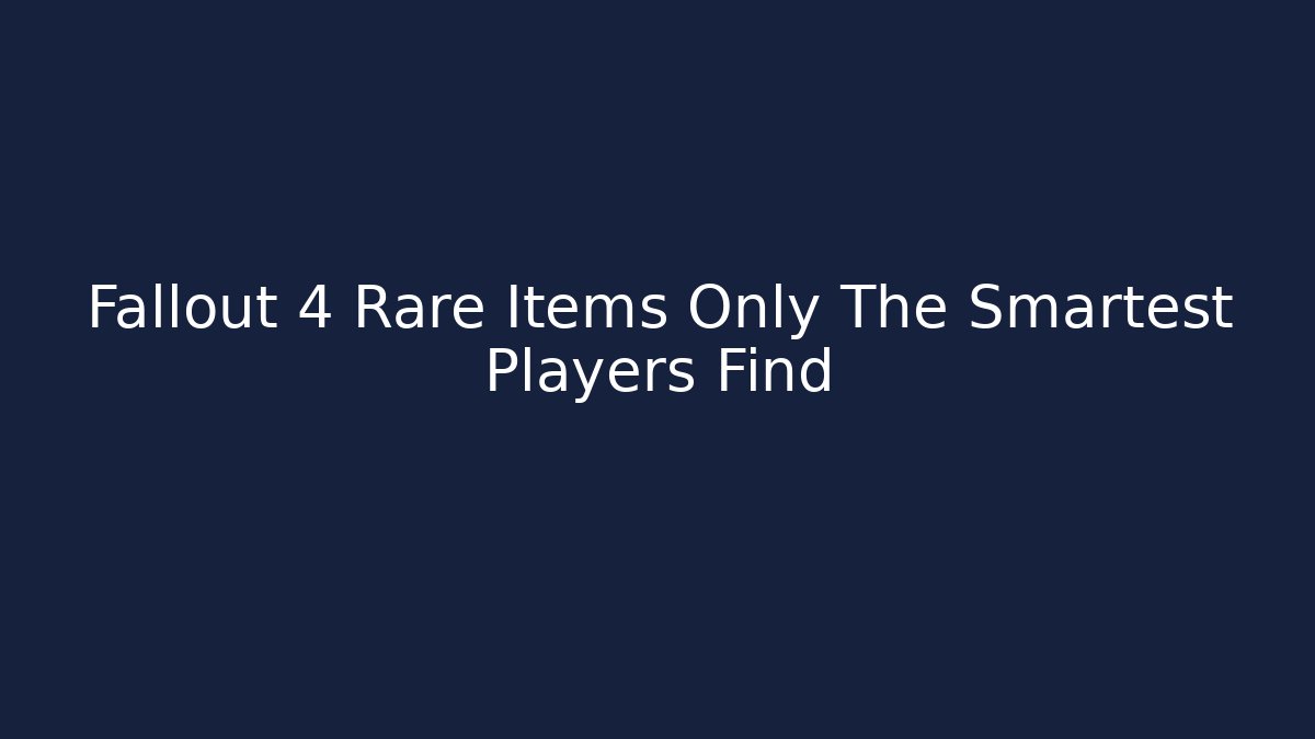 Fallout 4 Rare Items Only The Smartest Players Find