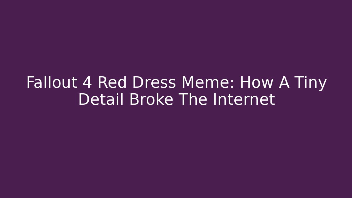 Fallout 4 Red Dress Meme: How A Tiny Detail Broke The Internet - Boomer Naturals