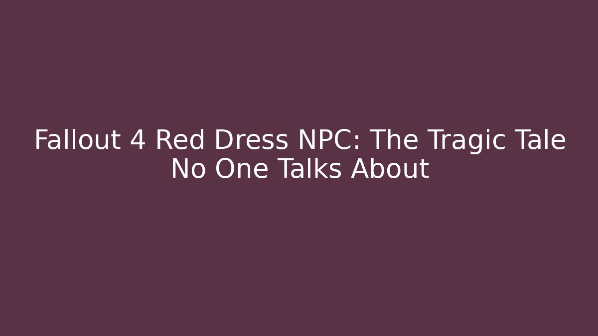 Fallout 4 Red Dress NPC: The Tragic Tale No One Talks About
