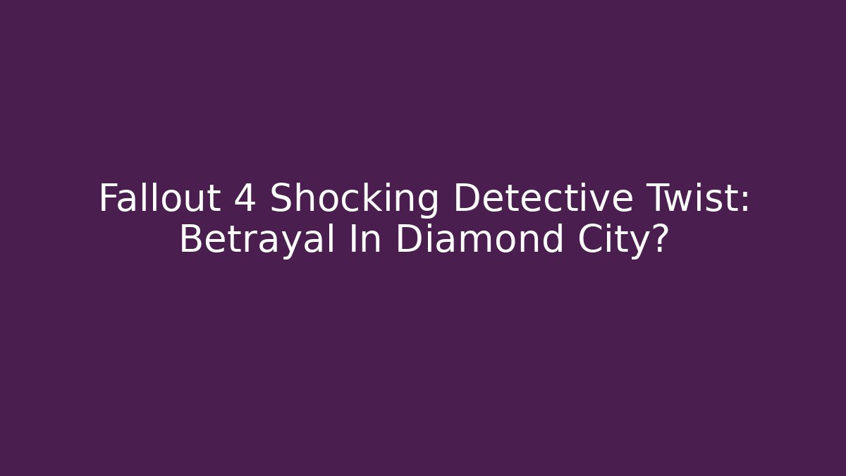 Fallout 4 Shocking Detective Twist: Betrayal In Diamond City?