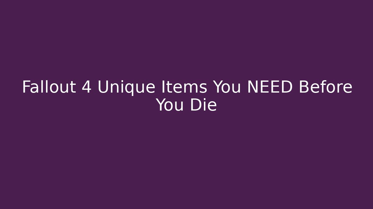 Fallout 4 Unique Items You NEED Before You Die