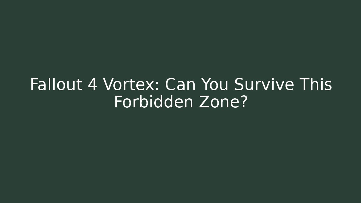 Fallout 4 Vortex: Can You Survive This Forbidden Zone? - Boomer Naturals