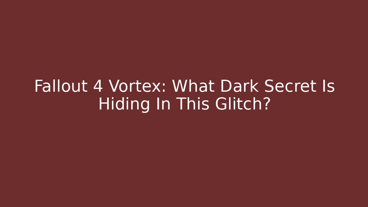 Fallout 4 Vortex: What Dark Secret Is Hiding In This Glitch?