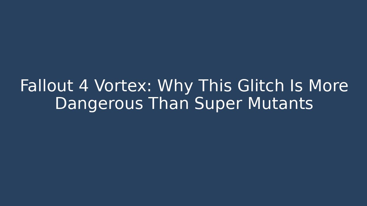 Fallout 4 Vortex: Why This Glitch Is More Dangerous Than Super Mutants
