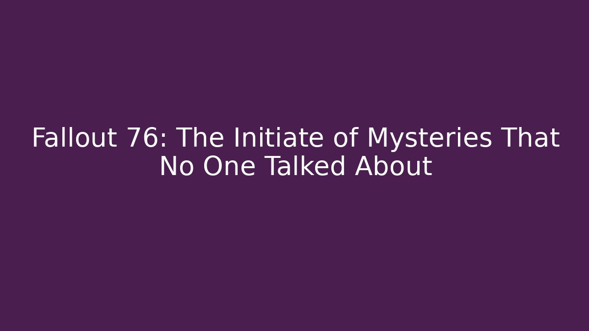 Fallout 76: The Initiate of Mysteries That No One Talked About
