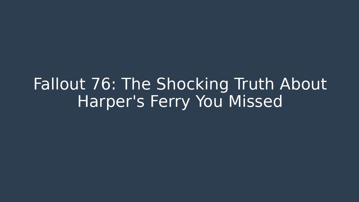 Fallout 76: The Shocking Truth About Harper's Ferry You Missed