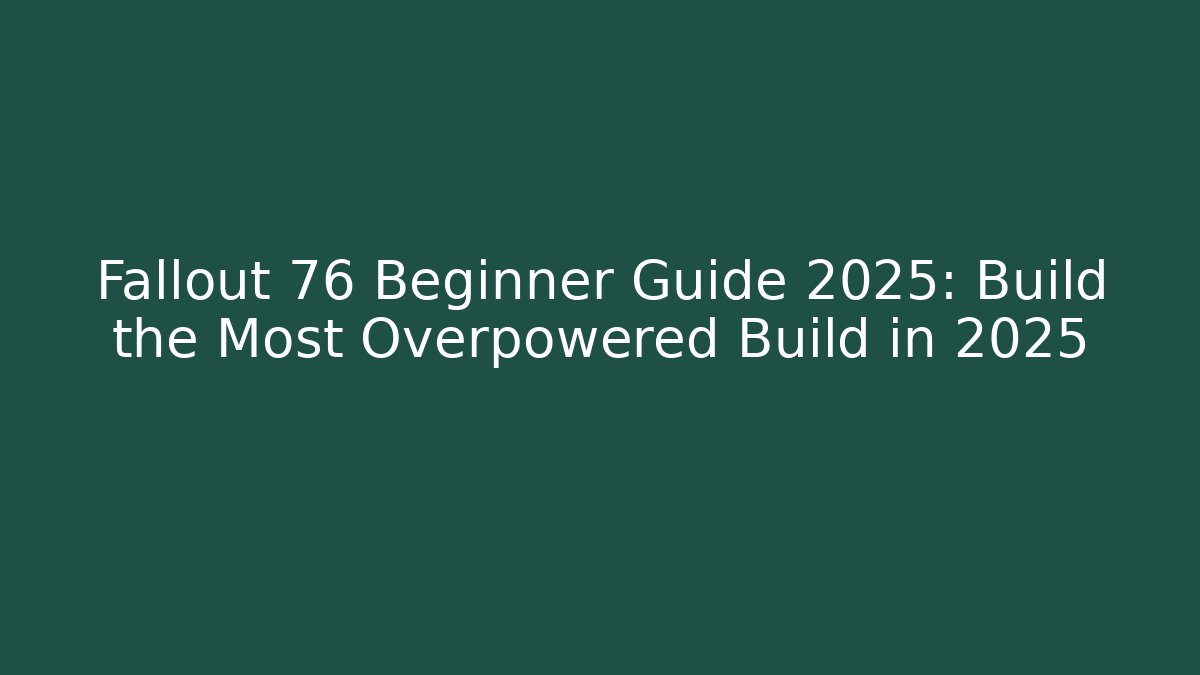 Fallout 76 Beginner Guide 2025: Build the Most Overpowered Build in 2025