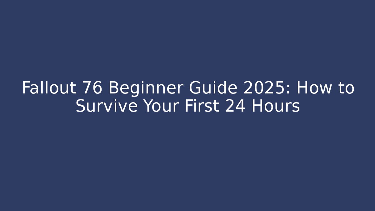 Fallout 76 Beginner Guide 2025: How to Survive Your First 24 Hours