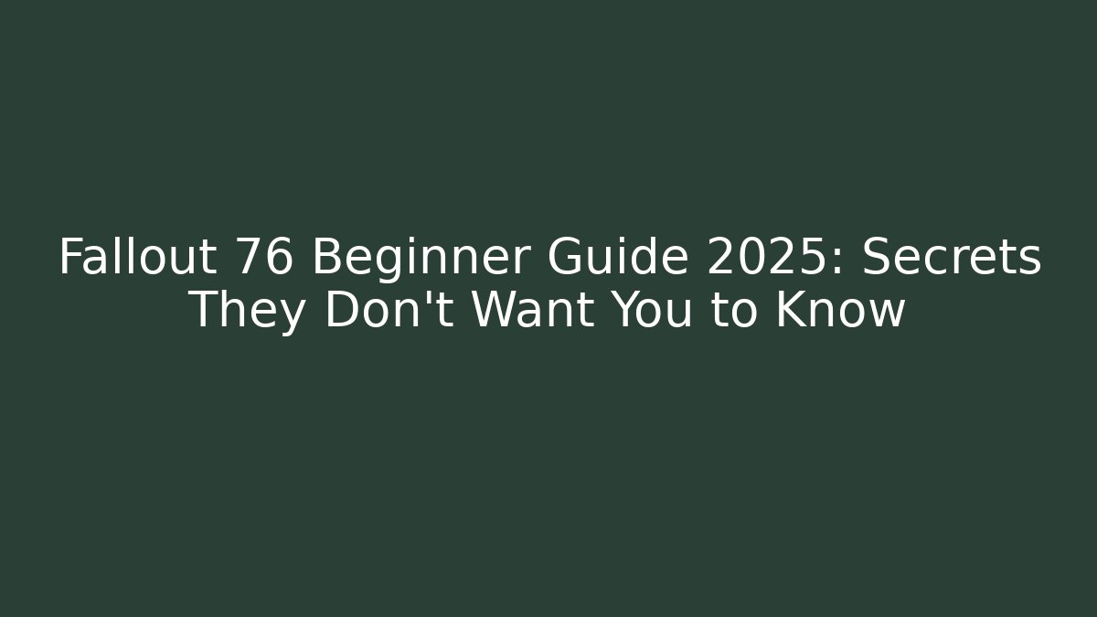 Fallout 76 Beginner Guide 2025: Secrets They Don’t Want You to Know