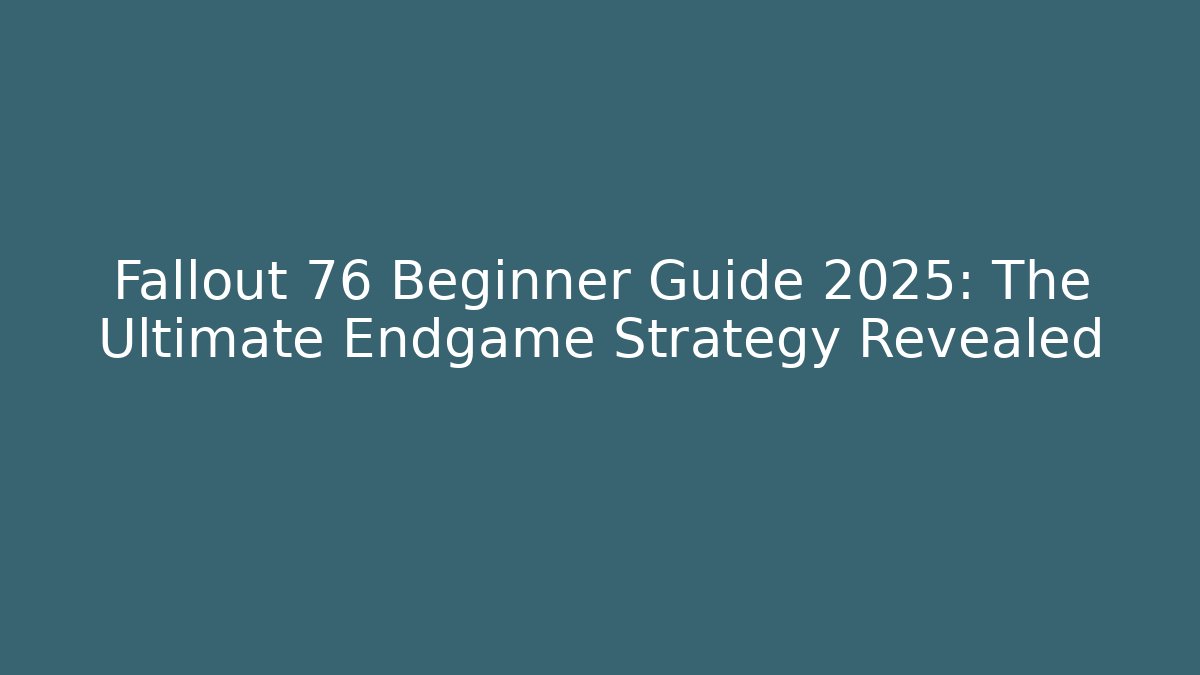 Fallout 76 Beginner Guide 2025: The Ultimate Endgame Strategy Revealed