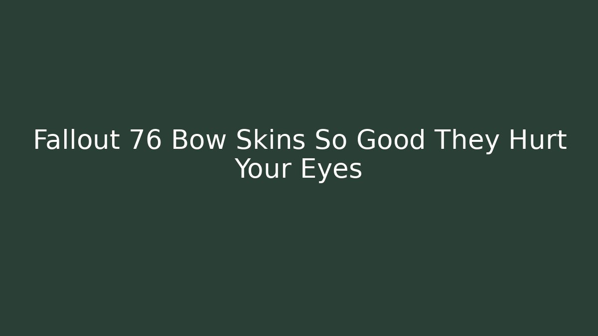 Fallout 76 Bow Skins So Good They Hurt Your Eyes