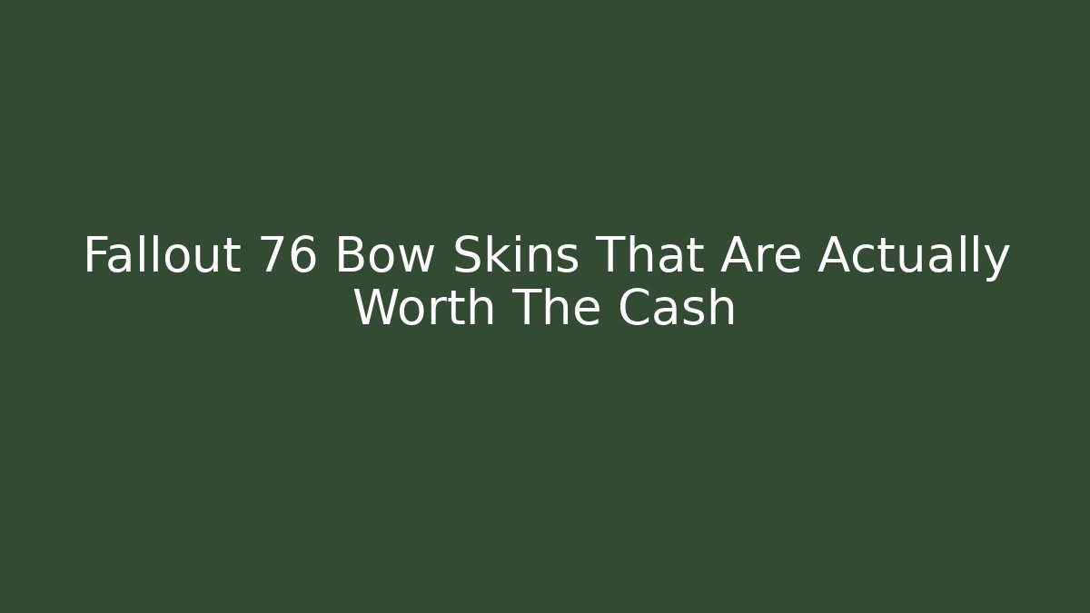 Fallout 76 Bow Skins That Are Actually Worth The Cash