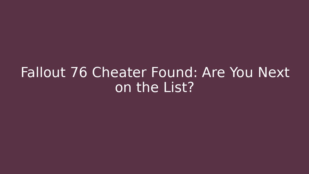 Fallout 76 Cheater Found: Are You Next on the List?
