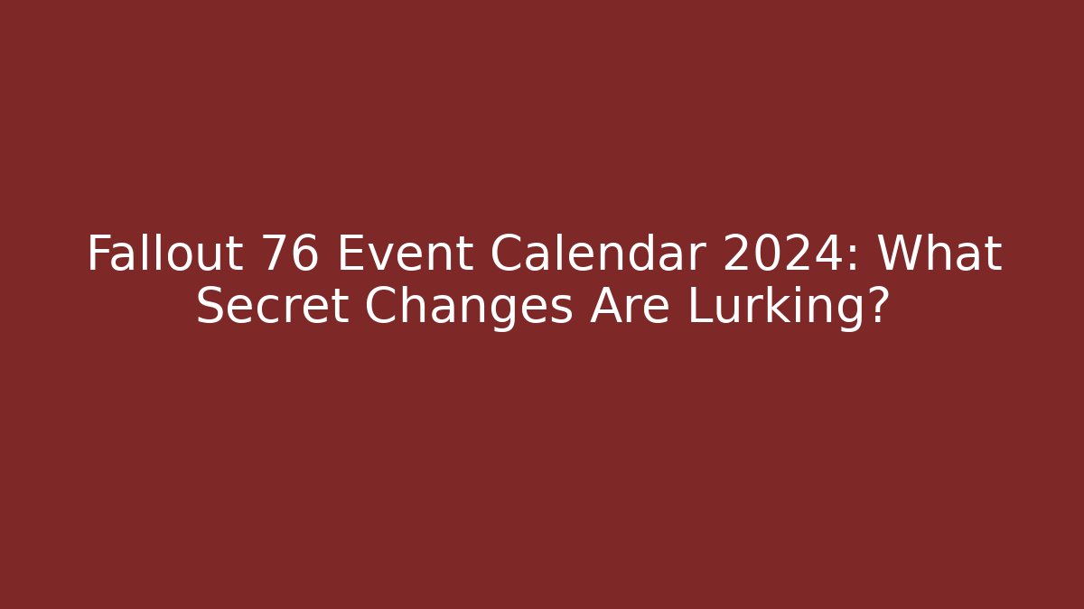 Fallout 76 Event Calendar 2024: What Secret Changes Are Lurking?