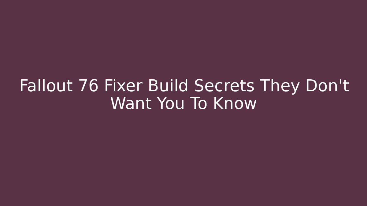 Fallout 76 Fixer Build Secrets They Don’t Want You To Know