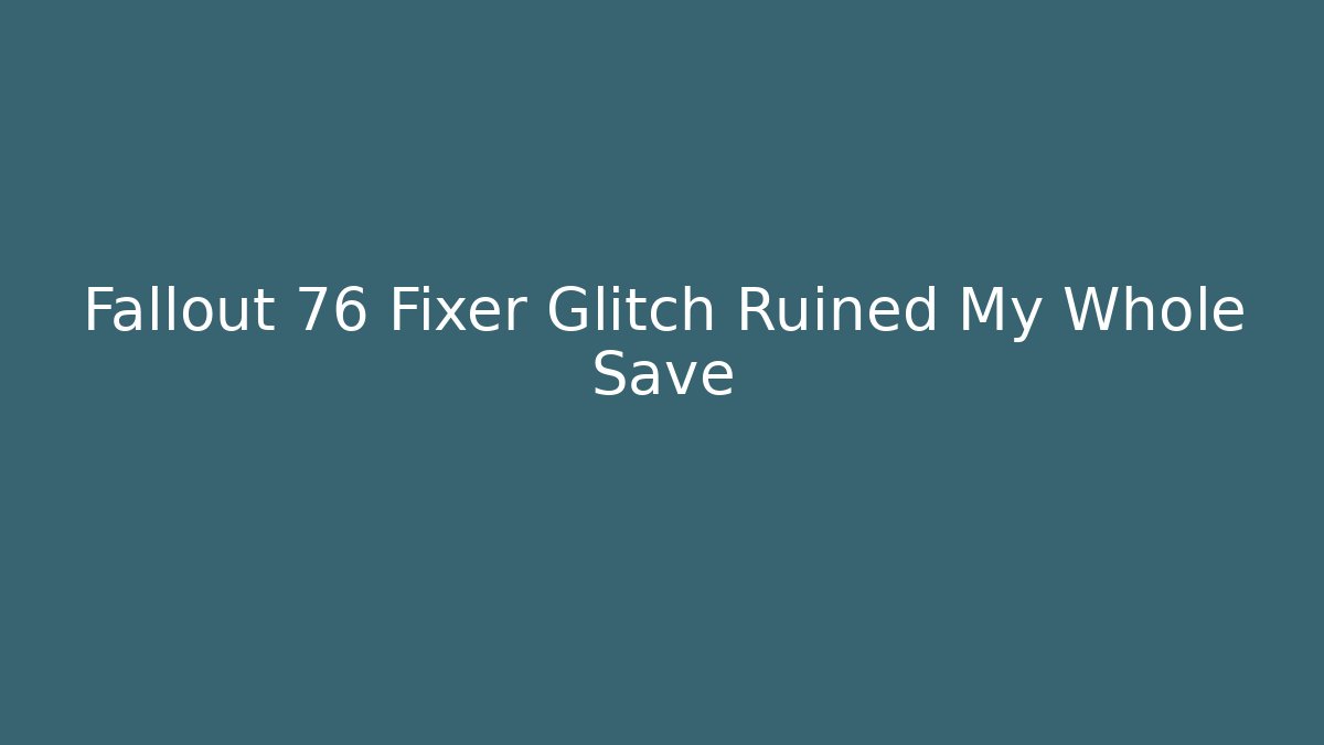 Fallout 76 Fixer Glitch Ruined My Whole Save - Boomer Naturals
