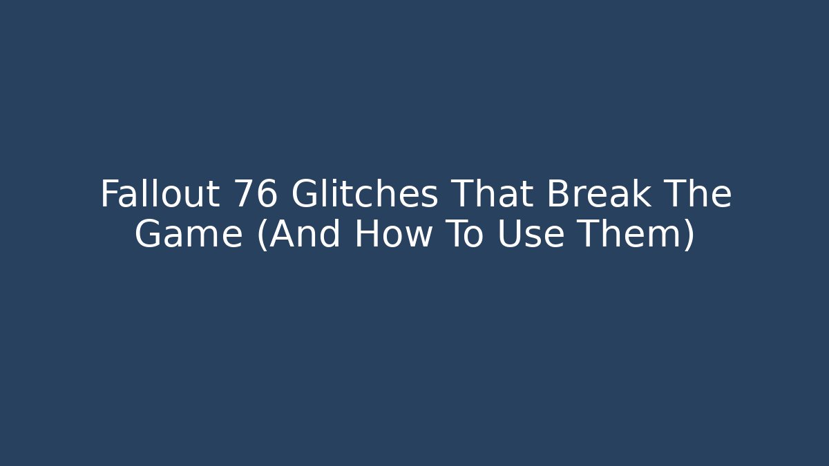 Fallout 76 Glitches That Break The Game (And How To Use Them)