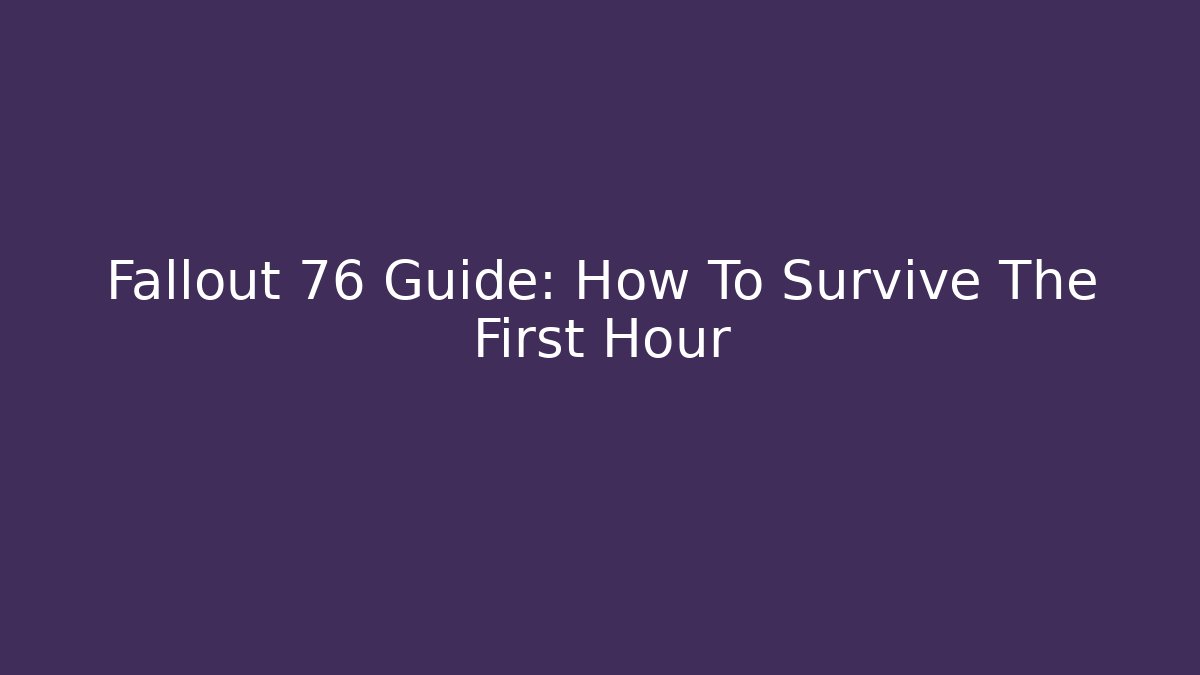Fallout 76 Guide: How To Survive The First Hour