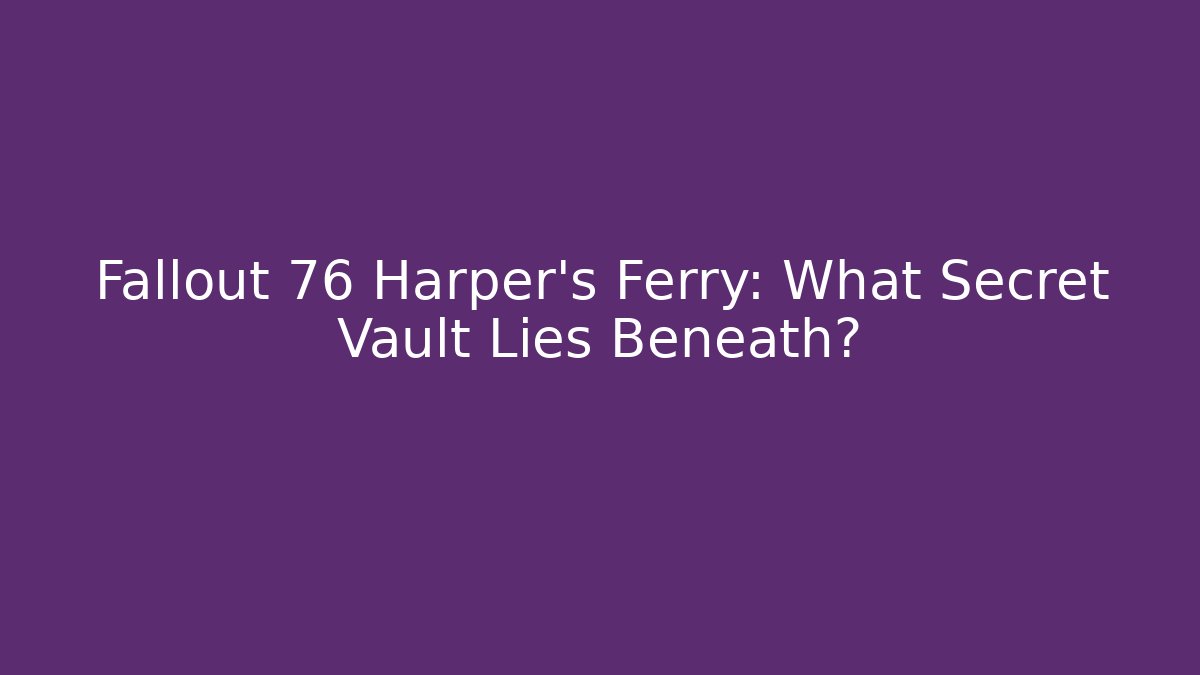 Fallout 76 Harper's Ferry: What Secret Vault Lies Beneath?