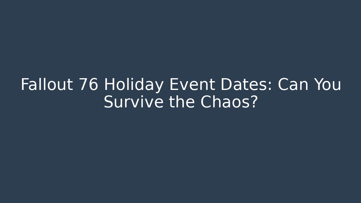 Fallout 76 Holiday Event Dates: Can You Survive the Chaos?