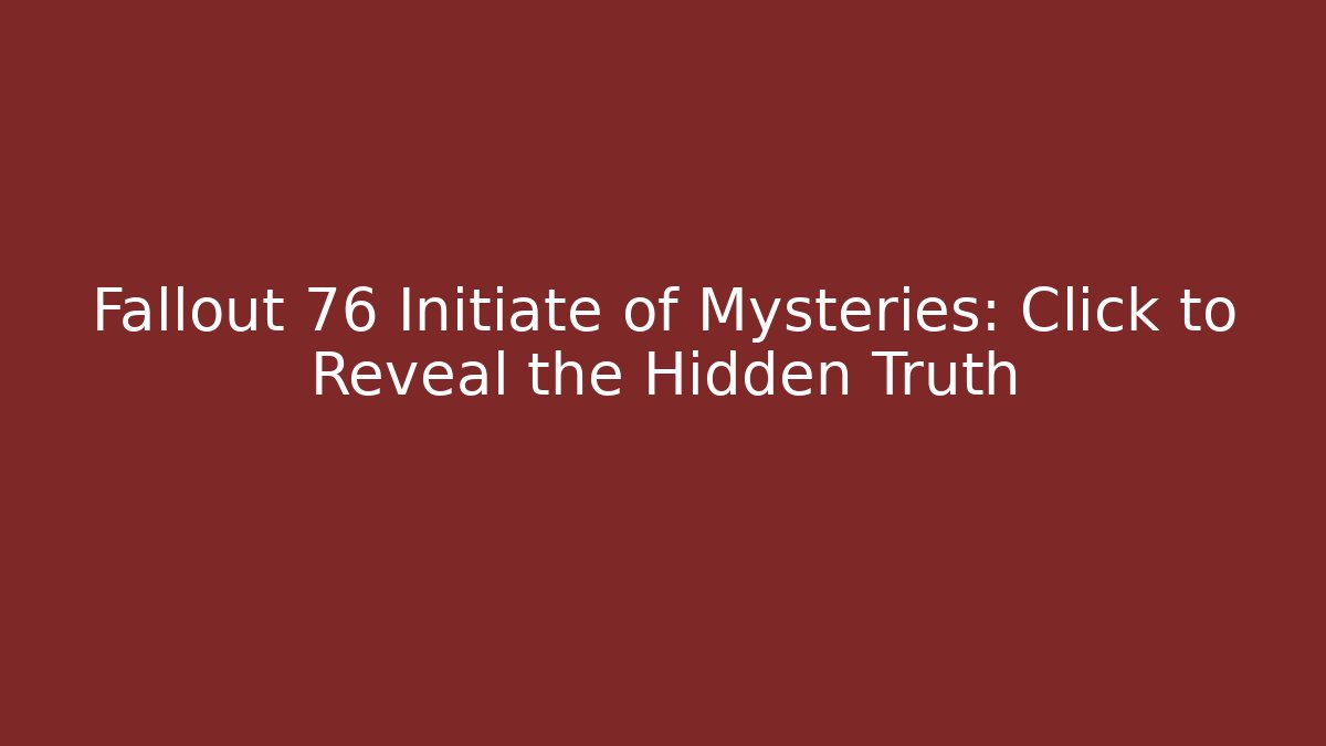 Fallout 76 Initiate of Mysteries: Click to Reveal the Hidden Truth