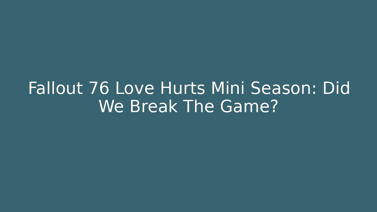 Fallout 76 Love Hurts Mini Season: Did We Break The Game?