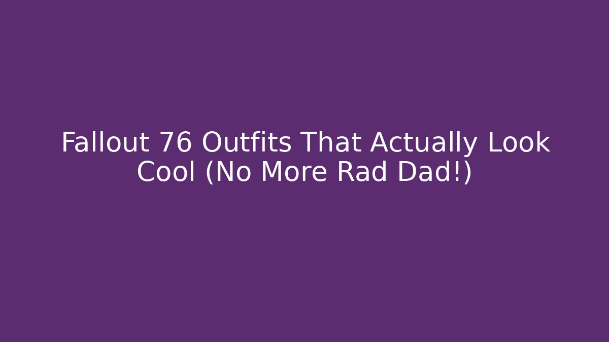Fallout 76 Outfits That Actually Look Cool (No More Rad Dad!)