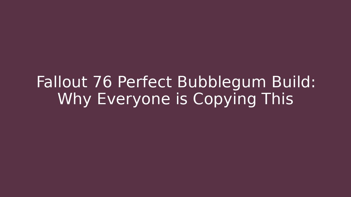 Fallout 76 Perfect Bubblegum Build: Why Everyone is Copying This