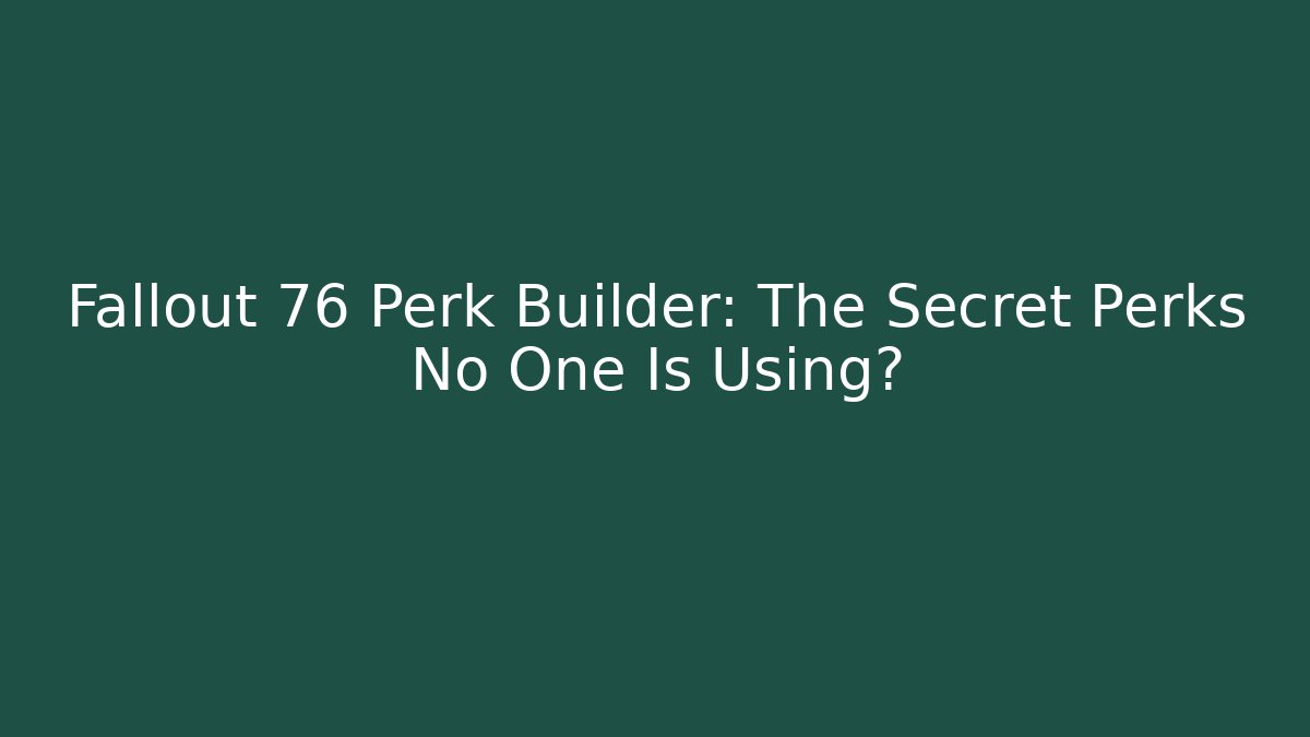 Fallout 76 Perk Builder: The Secret Perks No One Is Using? - Boomer Naturals