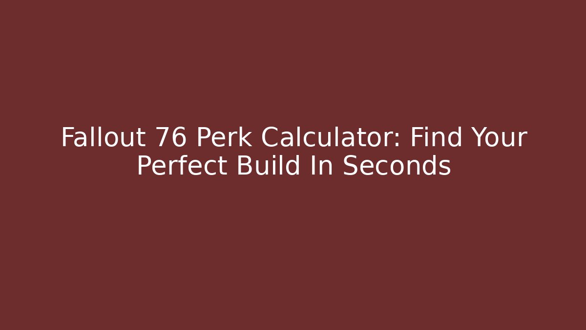 Fallout 76 Perk Calculator: Find Your Perfect Build In Seconds