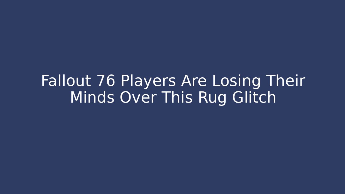 Fallout 76 Players Are Losing Their Minds Over This Rug Glitch