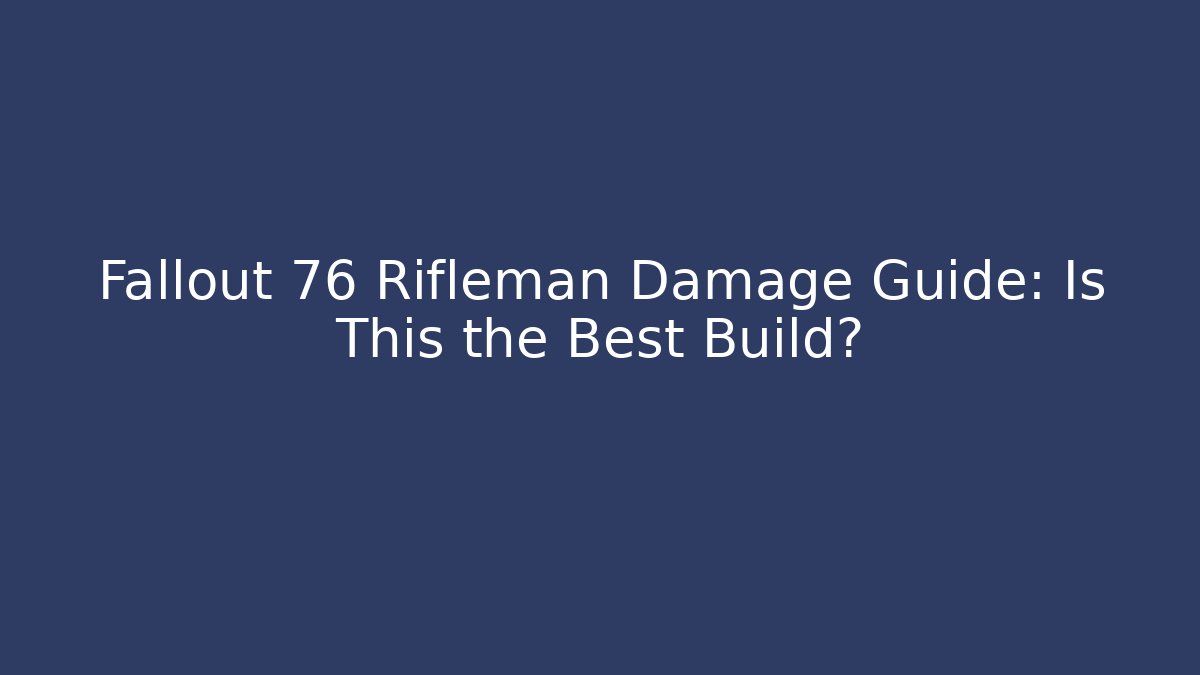 Fallout 76 Rifleman Damage Guide: Is This the Best Build?